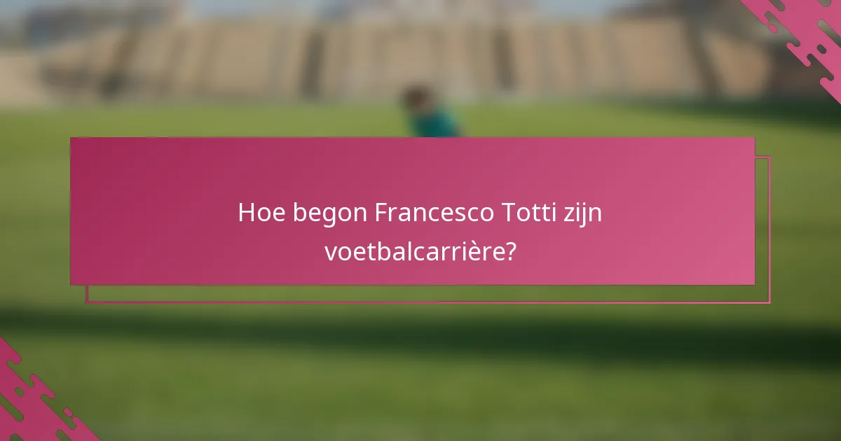 Hoe begon Francesco Totti zijn voetbalcarrière?