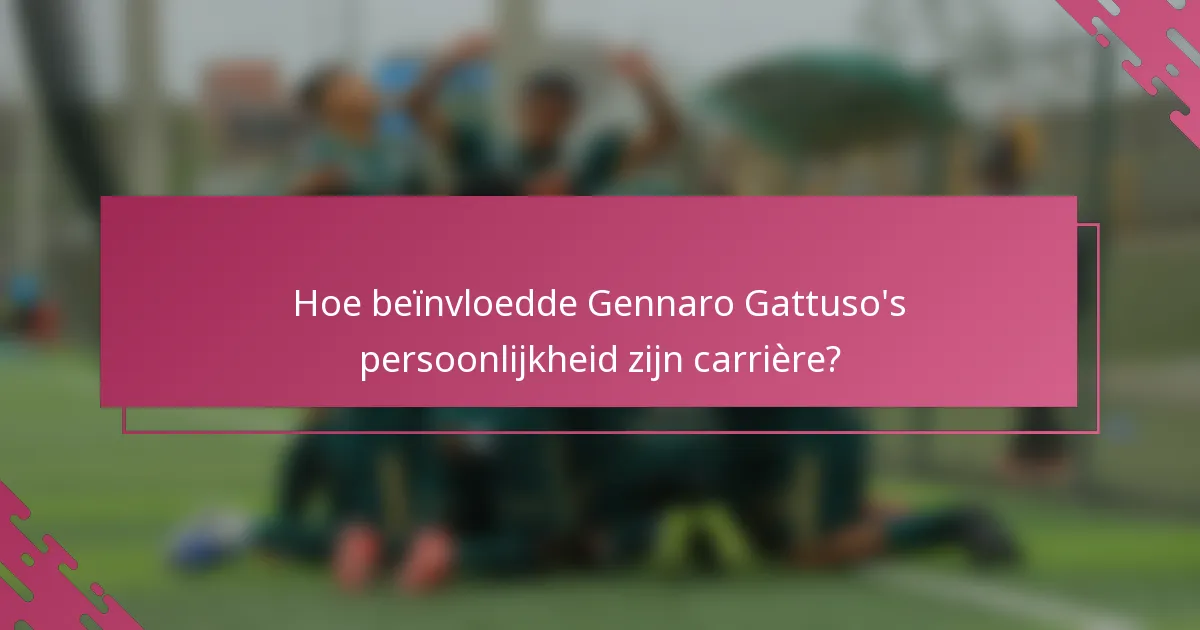 Hoe beïnvloedde Gennaro Gattuso's persoonlijkheid zijn carrière?