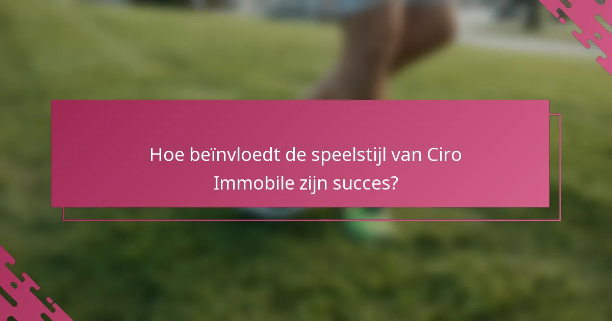 Hoe beïnvloedt de speelstijl van Ciro Immobile zijn succes?