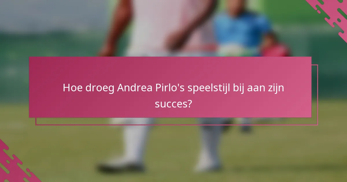Hoe droeg Andrea Pirlo's speelstijl bij aan zijn succes?