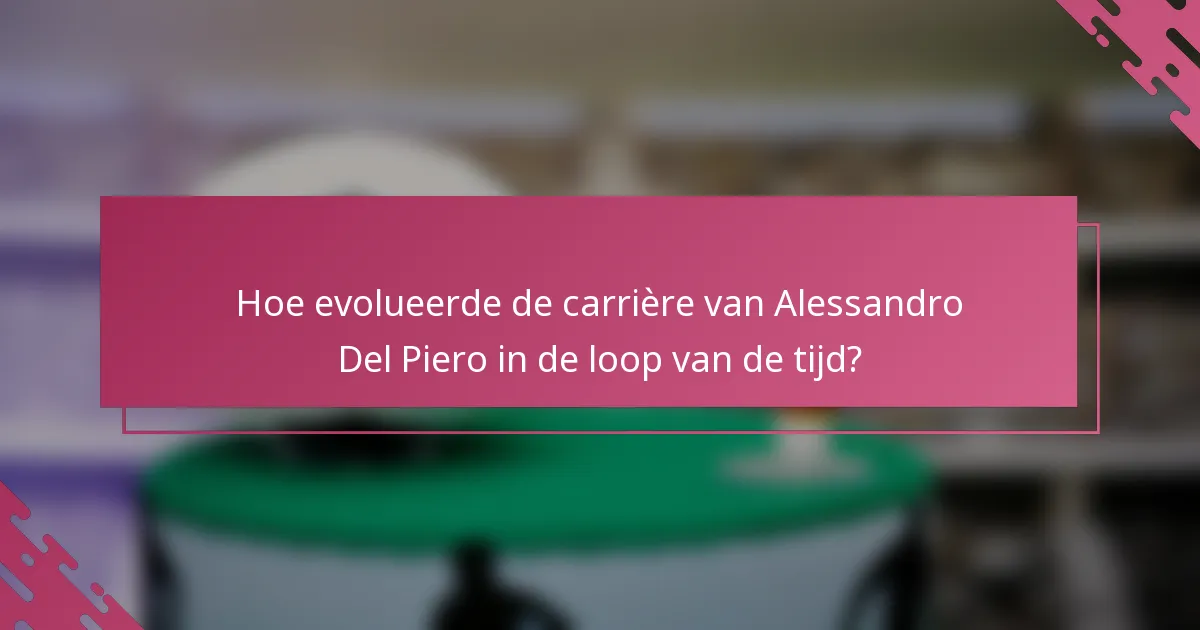 Hoe evolueerde de carrière van Alessandro Del Piero in de loop van de tijd?