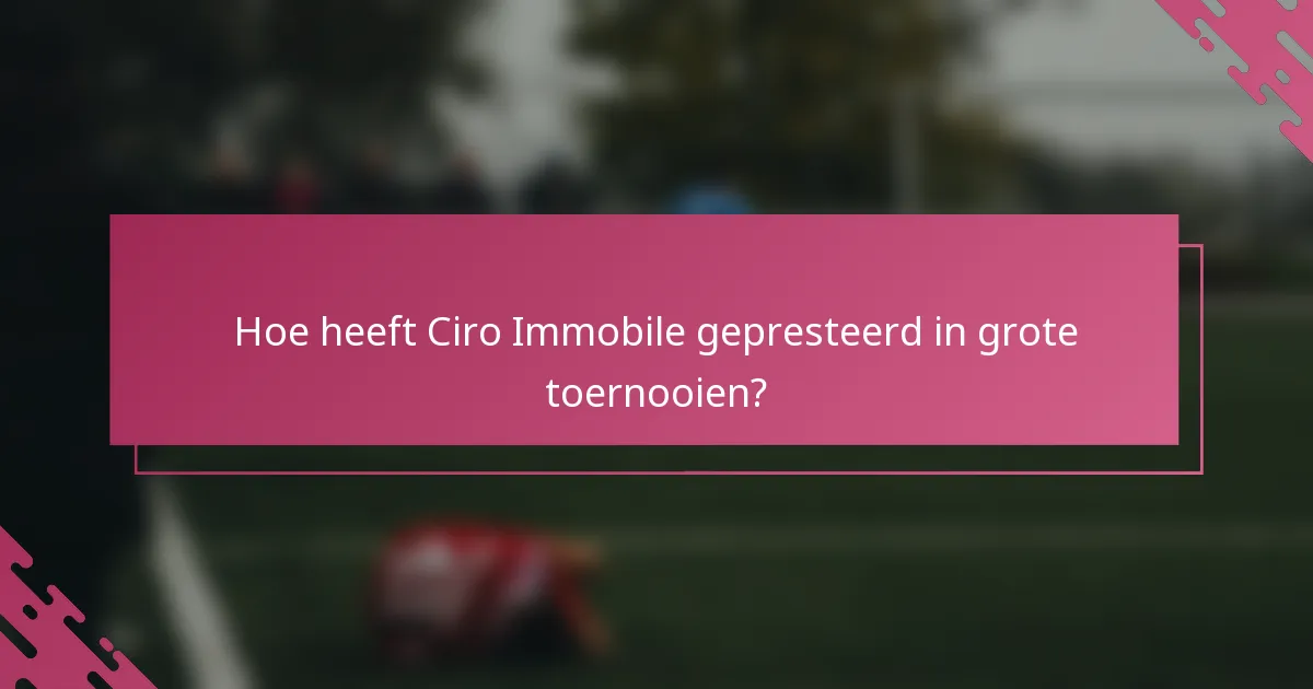Hoe heeft Ciro Immobile gepresteerd in grote toernooien?