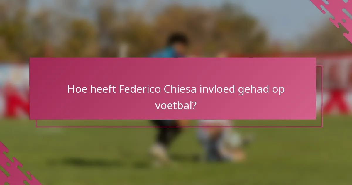 Hoe heeft Federico Chiesa invloed gehad op voetbal?