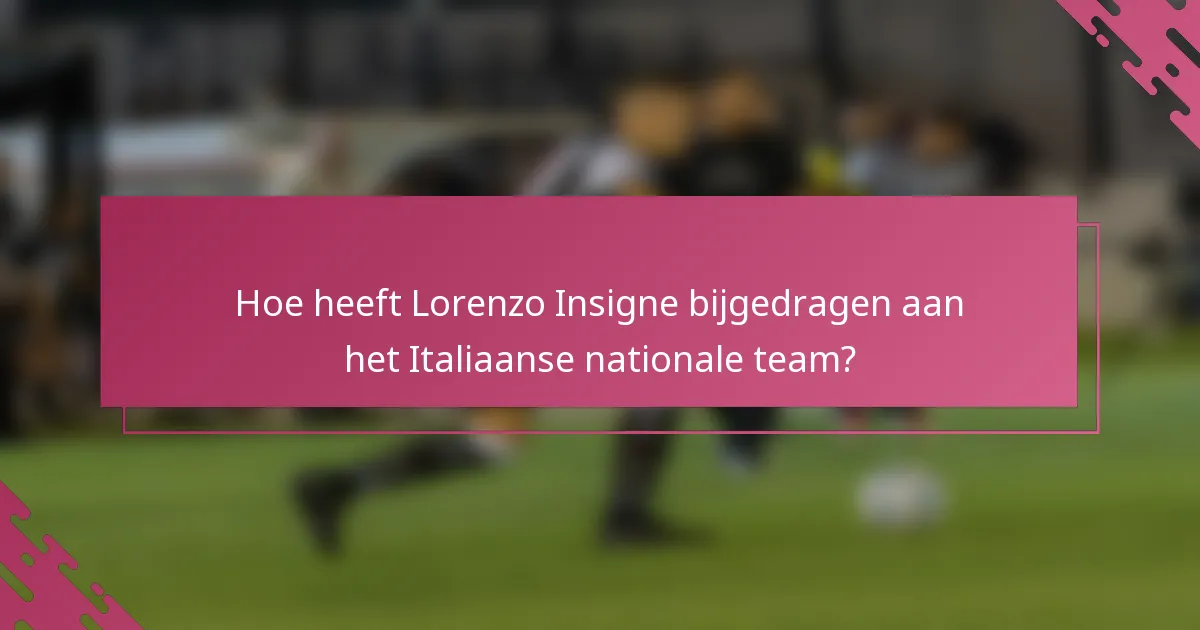 Hoe heeft Lorenzo Insigne bijgedragen aan het Italiaanse nationale team?