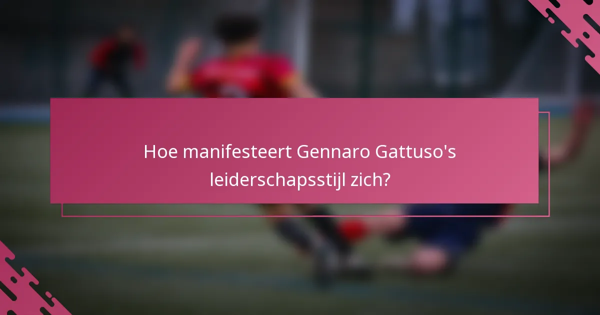 Hoe manifesteert Gennaro Gattuso's leiderschapsstijl zich?
