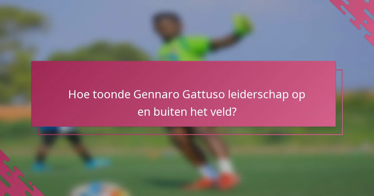 Hoe toonde Gennaro Gattuso leiderschap op en buiten het veld?