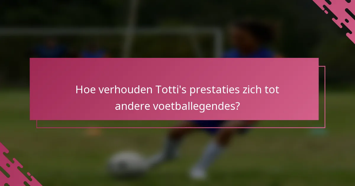 Hoe verhouden Totti's prestaties zich tot andere voetballegendes?