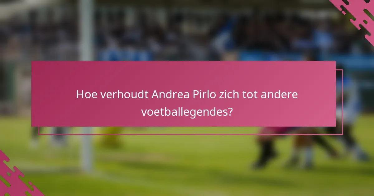 Hoe verhoudt Andrea Pirlo zich tot andere voetballegendes?