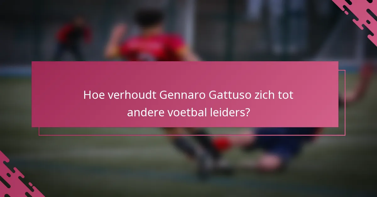 Hoe verhoudt Gennaro Gattuso zich tot andere voetbal leiders?