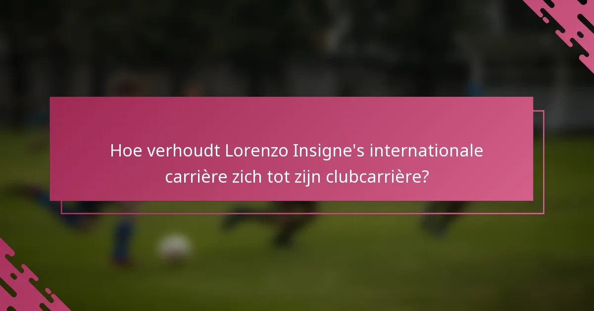 Hoe verhoudt Lorenzo Insigne's internationale carrière zich tot zijn clubcarrière?