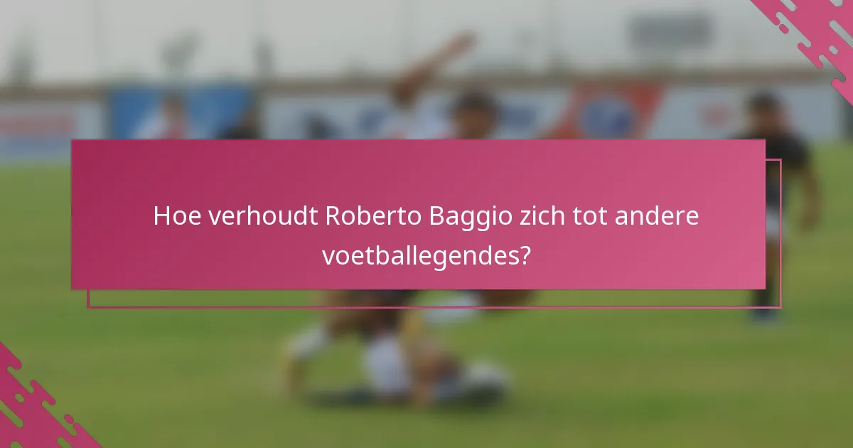 Hoe verhoudt Roberto Baggio zich tot andere voetballegendes?