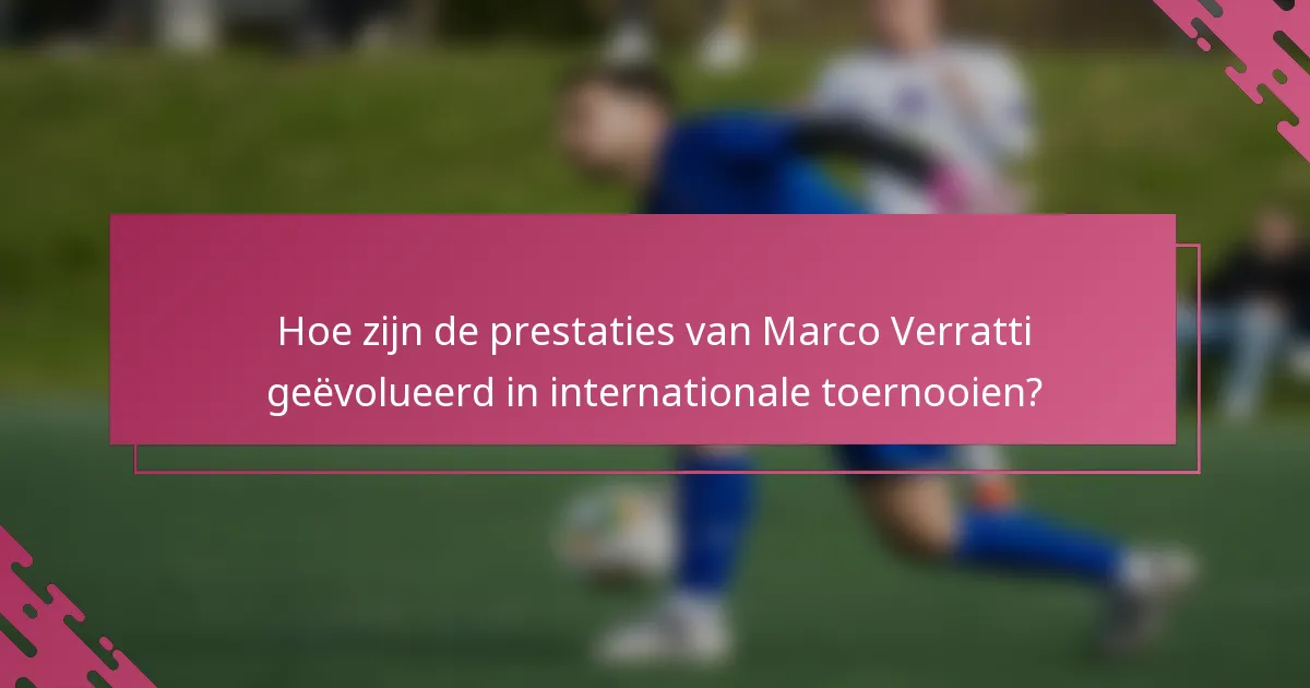 Hoe zijn de prestaties van Marco Verratti geëvolueerd in internationale toernooien?