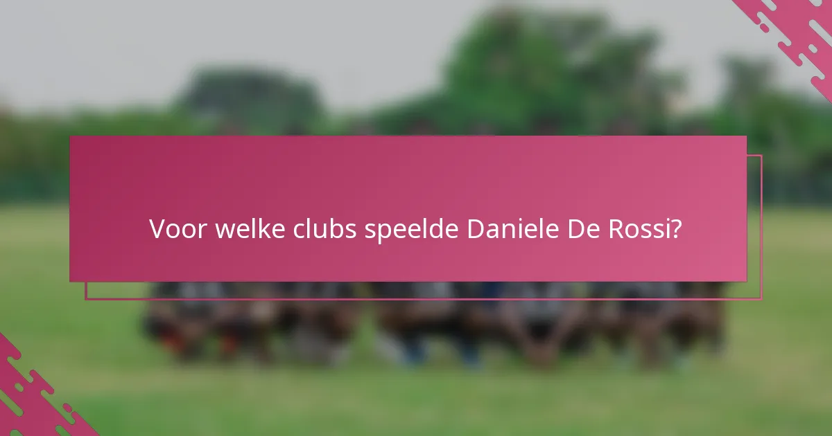 Voor welke clubs speelde Daniele De Rossi?