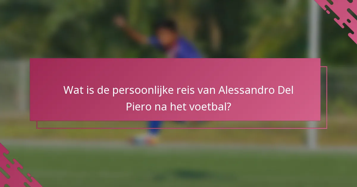 Wat is de persoonlijke reis van Alessandro Del Piero na het voetbal?