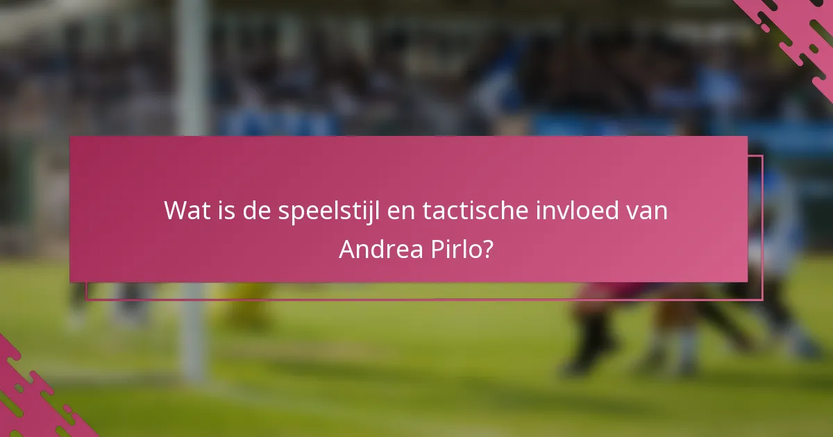 Wat is de speelstijl en tactische invloed van Andrea Pirlo?