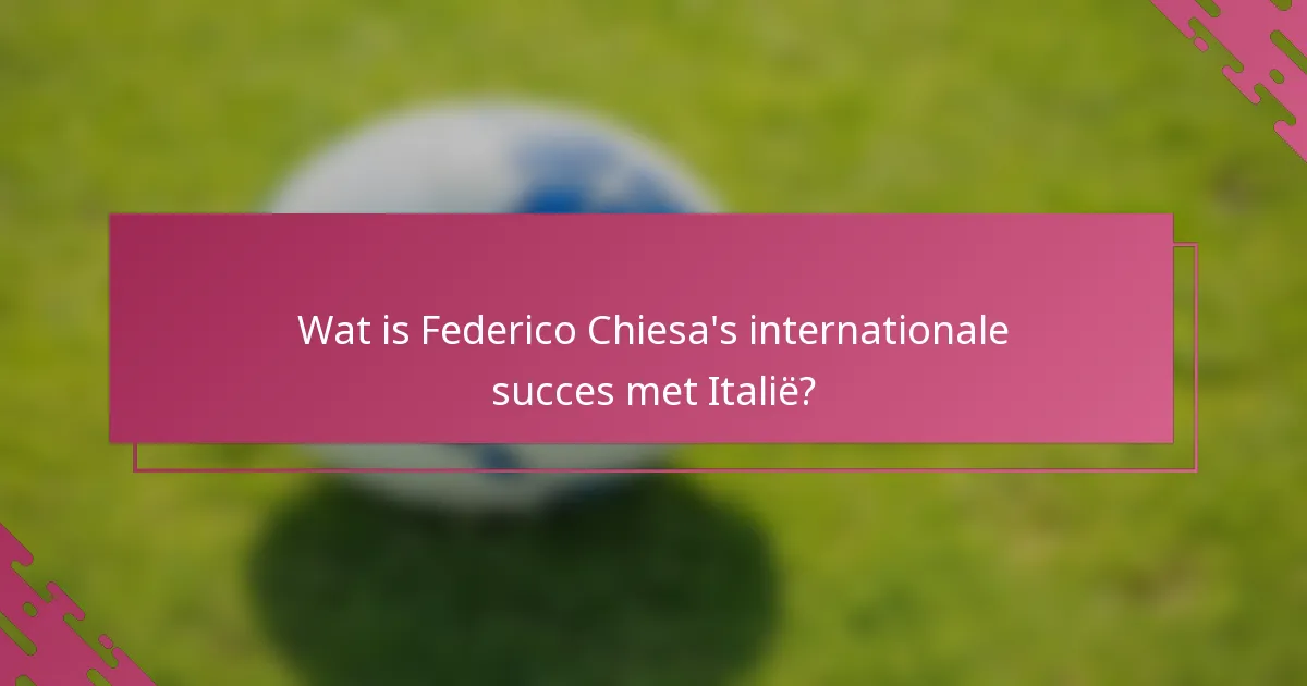 Wat is Federico Chiesa's internationale succes met Italië?