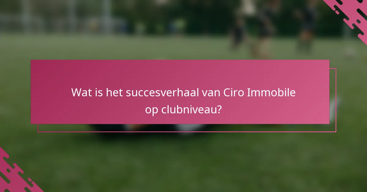 Wat is het succesverhaal van Ciro Immobile op clubniveau?