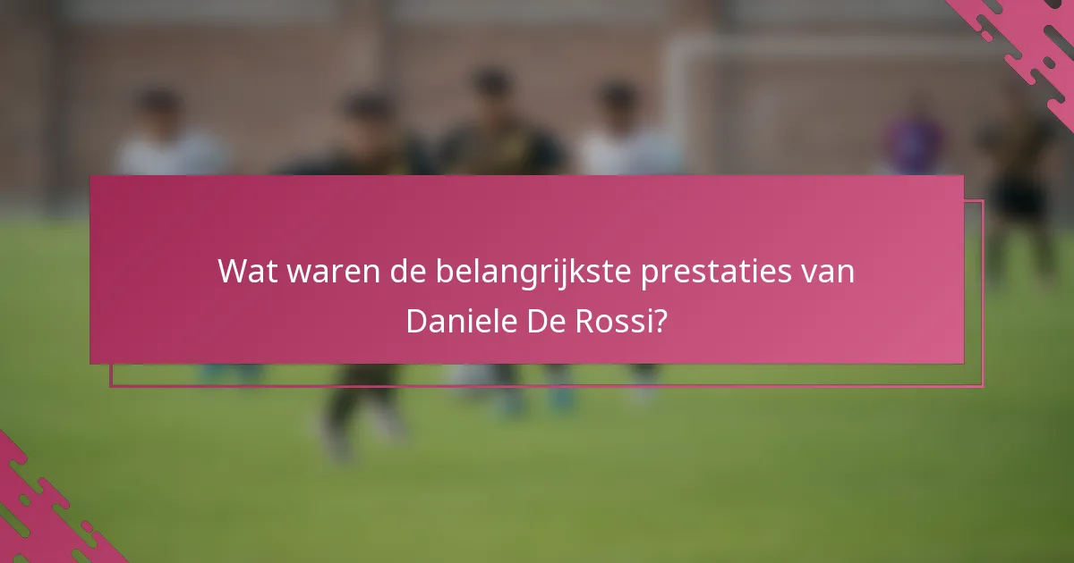 Wat waren de belangrijkste prestaties van Daniele De Rossi?