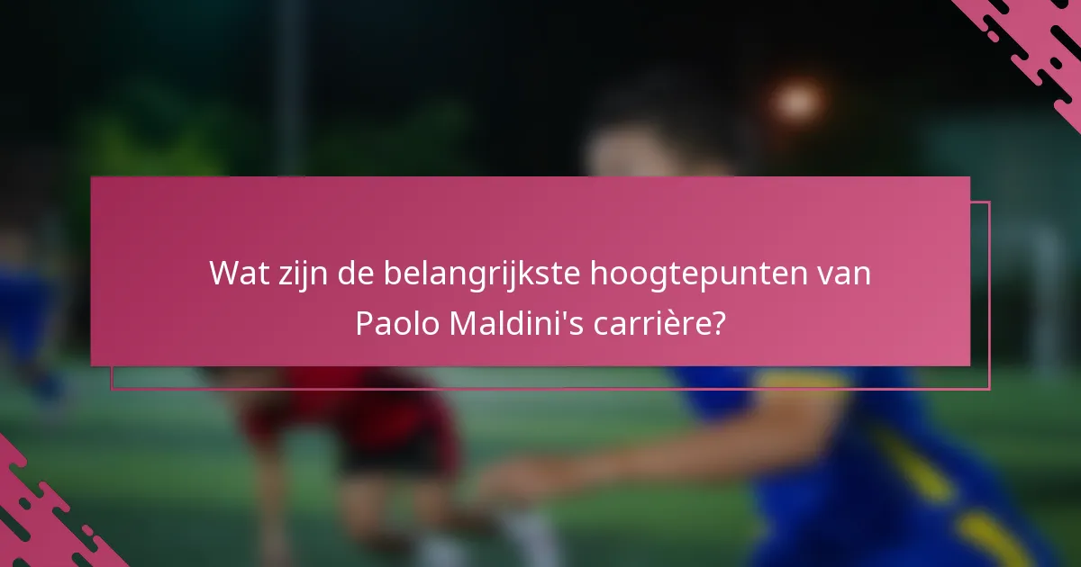 Wat zijn de belangrijkste hoogtepunten van Paolo Maldini's carrière?