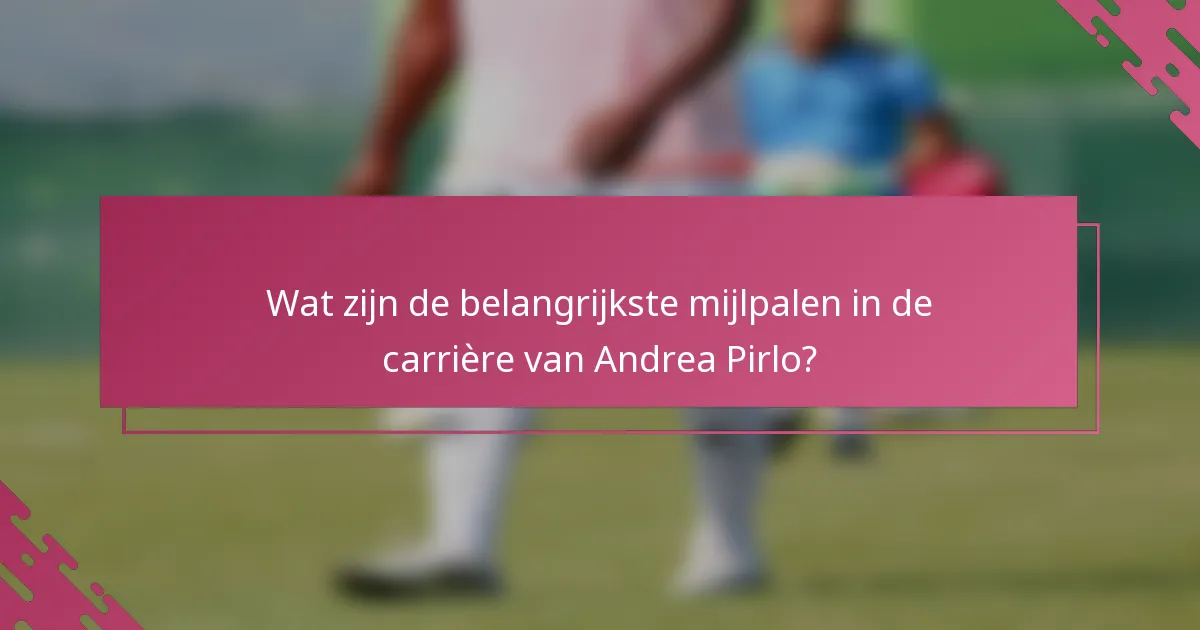 Wat zijn de belangrijkste mijlpalen in de carrière van Andrea Pirlo?