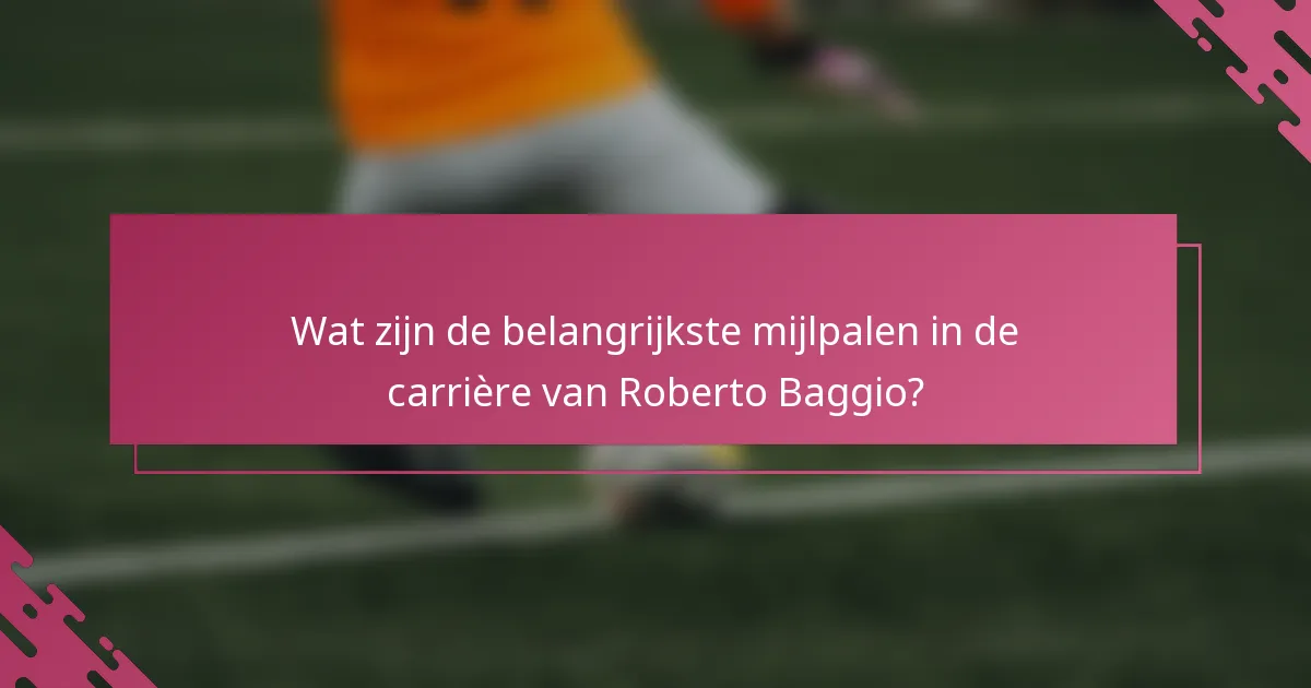 Wat zijn de belangrijkste mijlpalen in de carrière van Roberto Baggio?