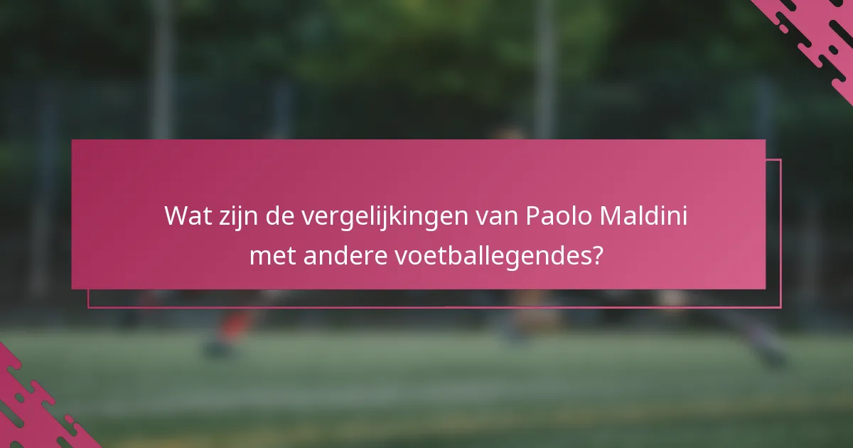Wat zijn de vergelijkingen van Paolo Maldini met andere voetballegendes?