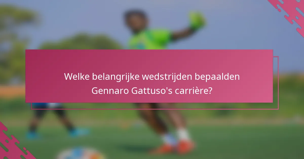Welke belangrijke wedstrijden bepaalden Gennaro Gattuso's carrière?
