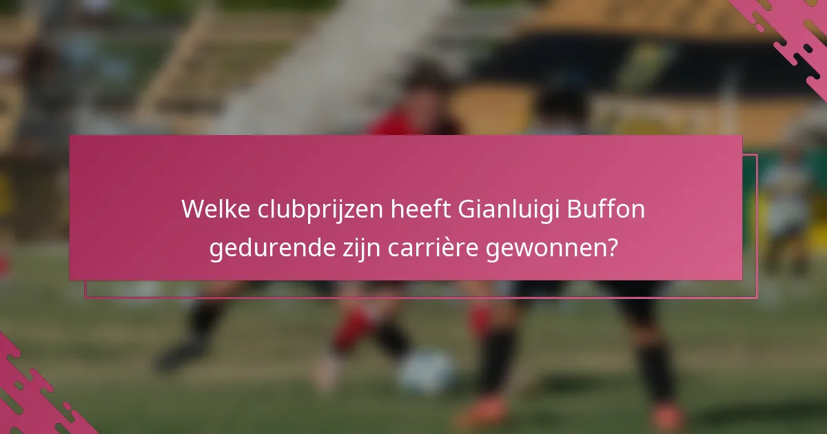 Welke clubprijzen heeft Gianluigi Buffon gedurende zijn carrière gewonnen?