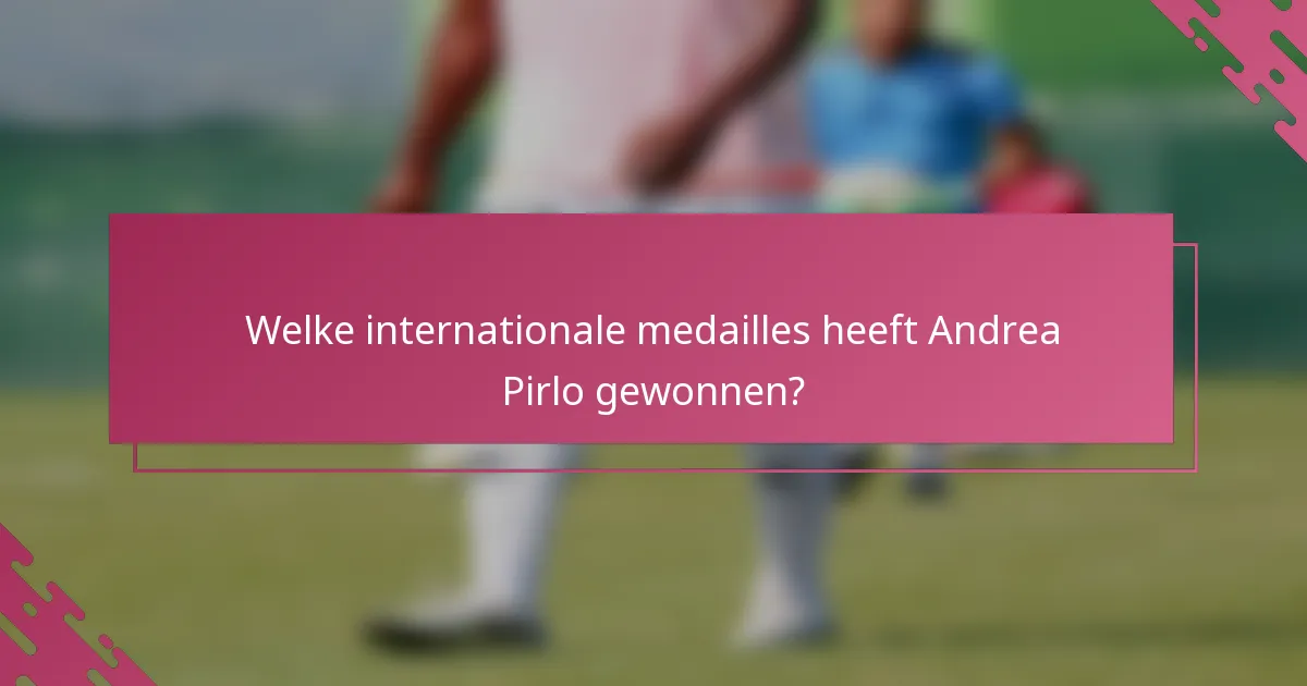 Welke internationale medailles heeft Andrea Pirlo gewonnen?