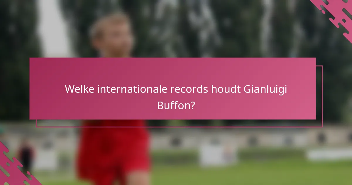 Welke internationale records houdt Gianluigi Buffon?