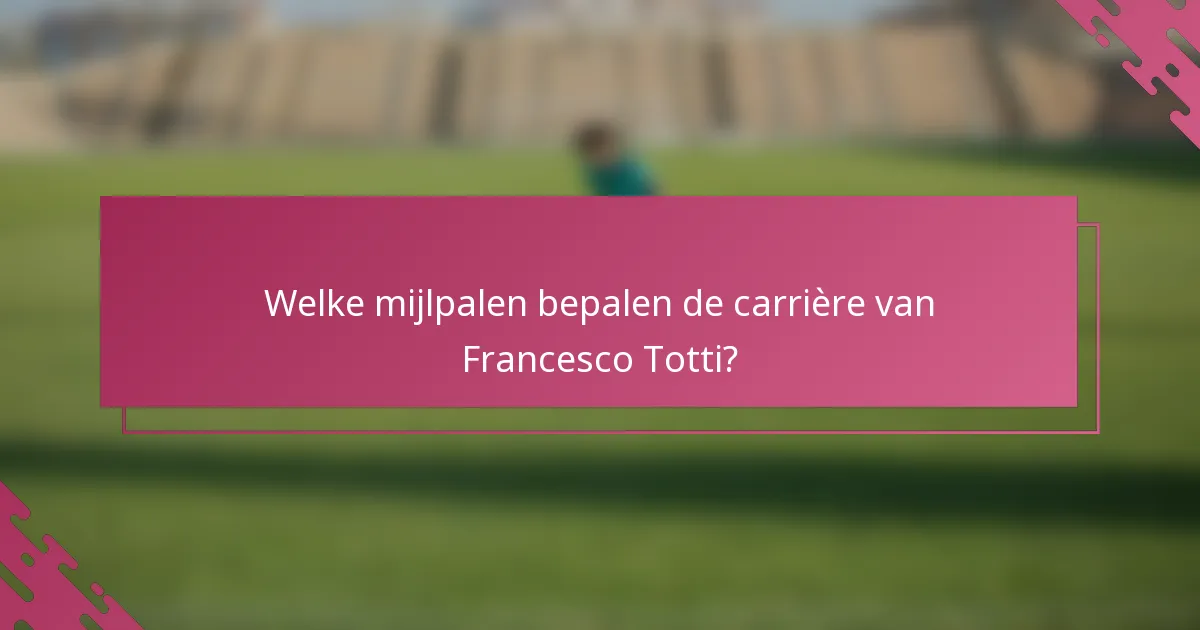 Welke mijlpalen bepalen de carrière van Francesco Totti?