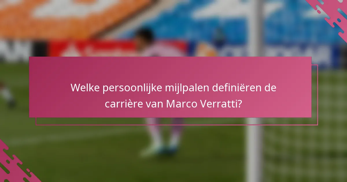 Welke persoonlijke mijlpalen definiëren de carrière van Marco Verratti?