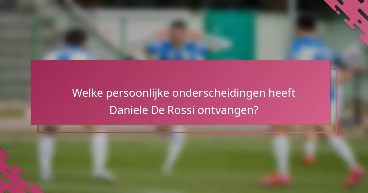 Welke persoonlijke onderscheidingen heeft Daniele De Rossi ontvangen?