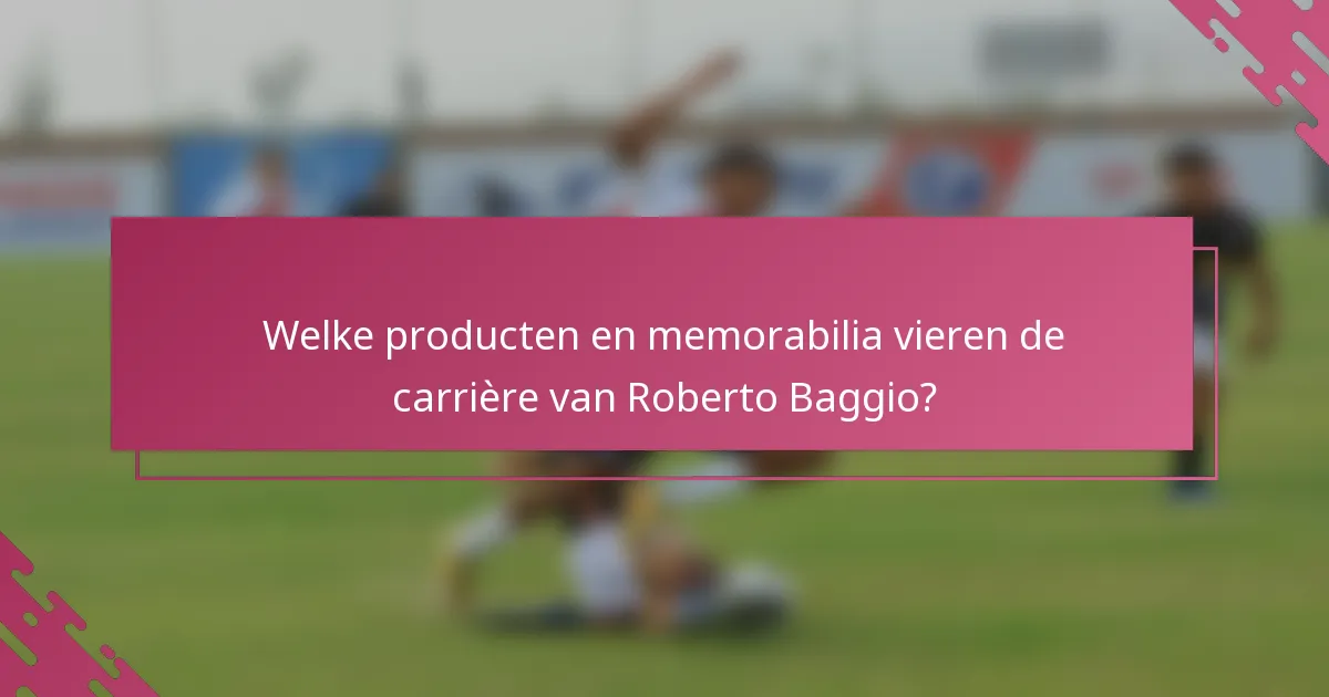 Welke producten en memorabilia vieren de carrière van Roberto Baggio?