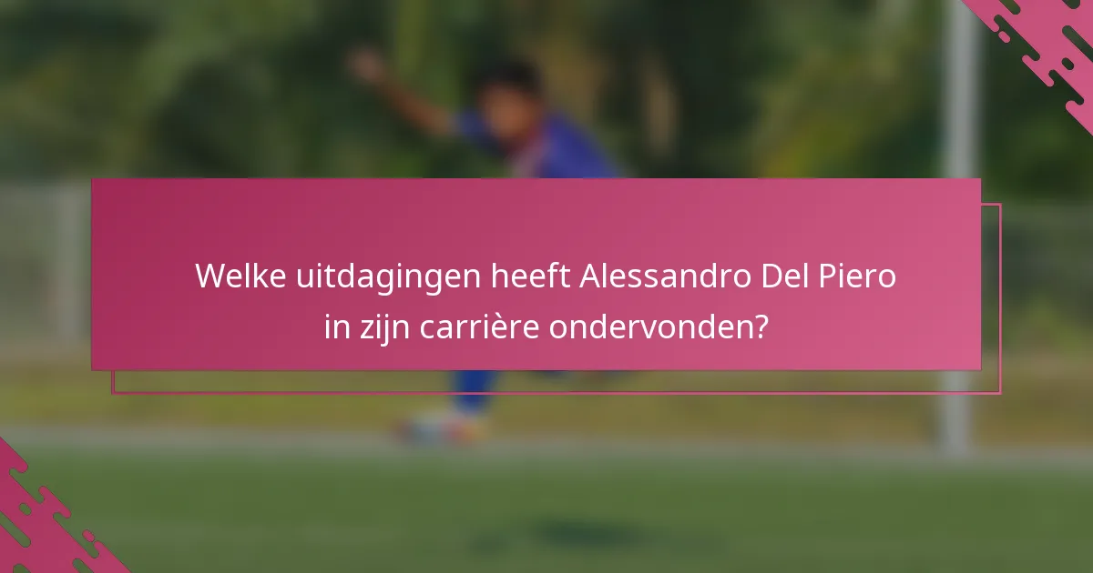 Welke uitdagingen heeft Alessandro Del Piero in zijn carrière ondervonden?