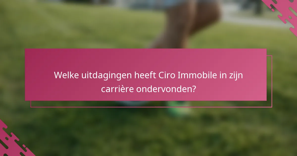 Welke uitdagingen heeft Ciro Immobile in zijn carrière ondervonden?